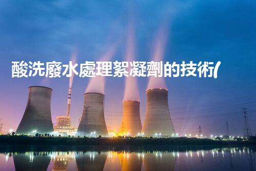 酸洗廢水處理絮凝劑的技術(shù)革新！